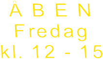  B E N
Fredag
kl. 12 - 15